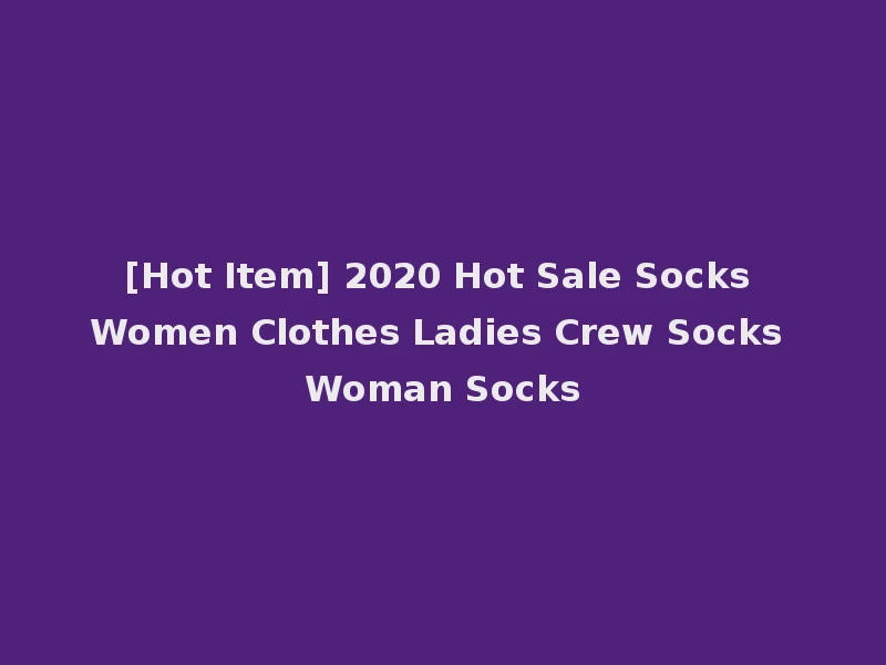 [Hot Item] 2020 Hot Sale Socks Women Clothes Ladies Crew Socks Woman Socks