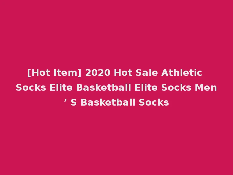 [Hot Item] 2020 Hot Sale Athletic Socks Elite Basketball Elite Socks Men’ S Basketball Socks