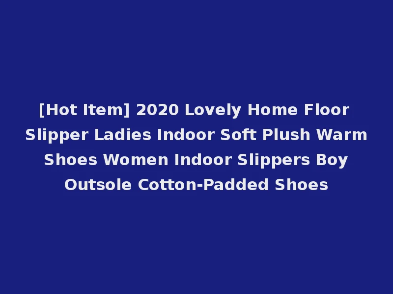 [Hot Item] 2020 Lovely Home Floor Slipper Ladies Indoor Soft Plush Warm Shoes Women Indoor Slippers Boy Outsole Cotton-Padded Shoes