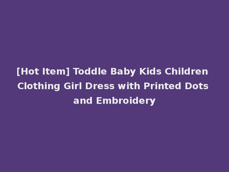 [Hot Item] Toddle Baby Kids Children Clothing Girl Dress with Printed Dots and Embroidery