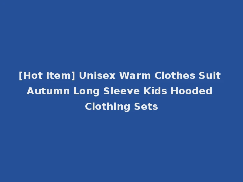 [Hot Item] Unisex Warm Clothes Suit Autumn Long Sleeve Kids Hooded Clothing Sets