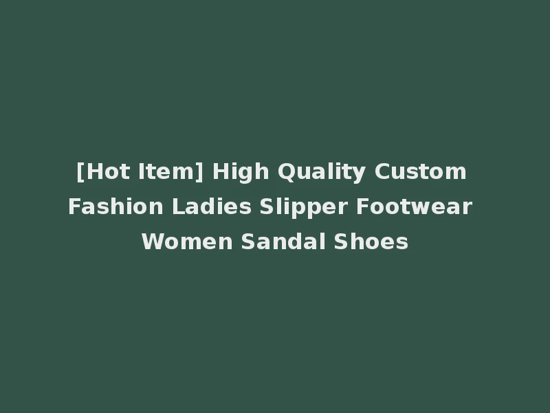 [Hot Item] High Quality Custom Fashion Ladies Slipper Footwear Women Sandal Shoes