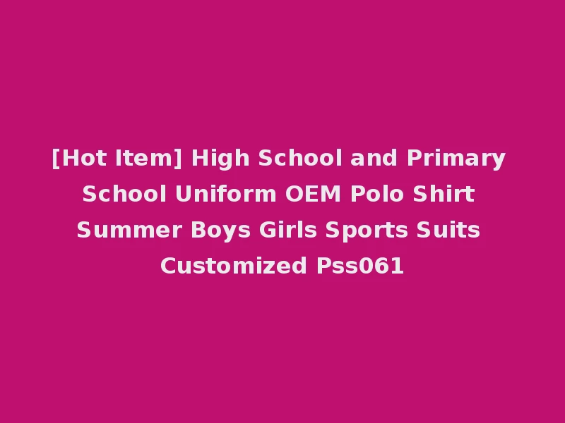 [Hot Item] High School and Primary School Uniform OEM Polo Shirt Summer Boys Girls Sports Suits Customized Pss061