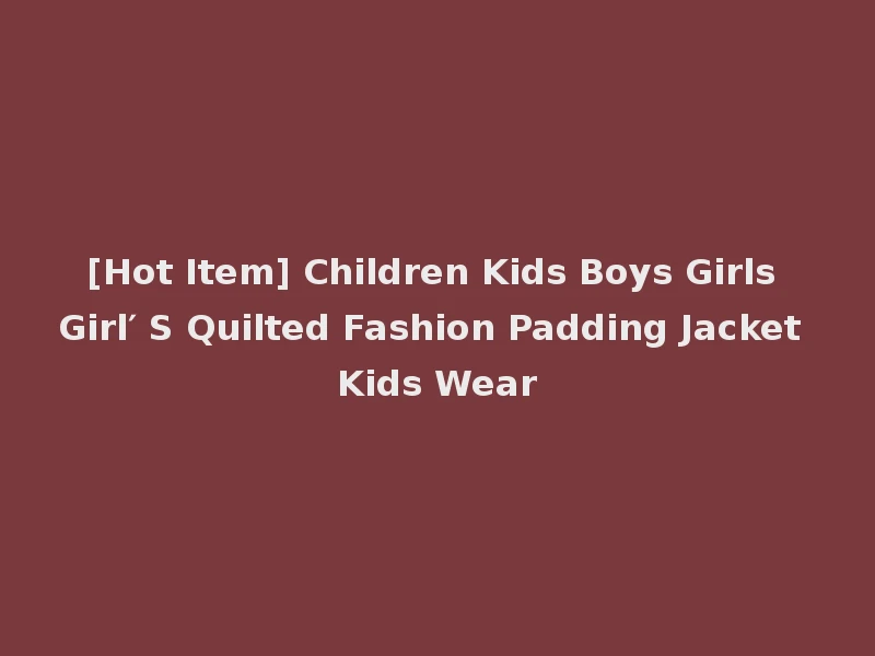 [Hot Item] Children Kids Boys Girls Girl′ S Quilted Fashion Padding Jacket Kids Wear