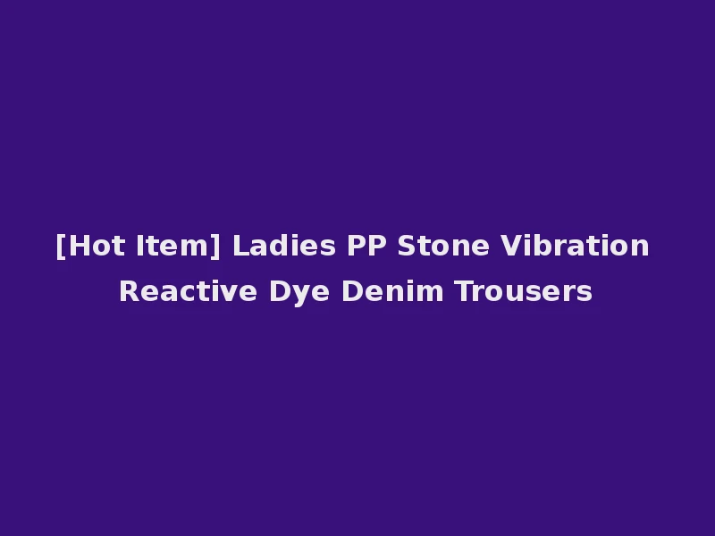 [Hot Item] Ladies PP Stone Vibration Reactive Dye Denim Trousers