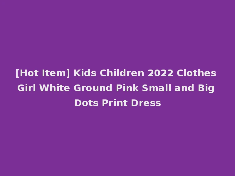[Hot Item] Kids Children 2022 Clothes Girl White Ground Pink Small and Big Dots Print Dress