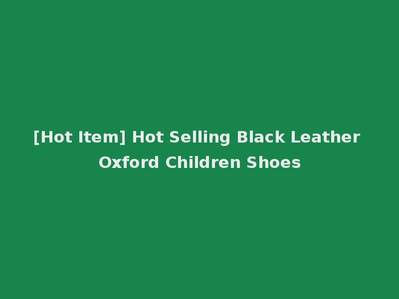 [Hot Item] Hot Selling Black Leather Oxford Children Shoes