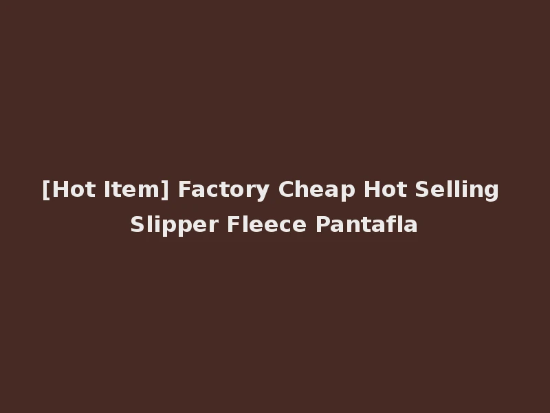 [Hot Item] Factory Cheap Hot Selling Slipper Fleece Pantafla