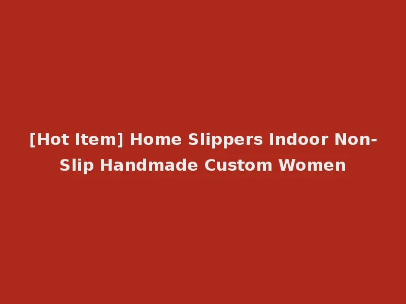 [Hot Item] Home Slippers Indoor Non-Slip Handmade Custom Women