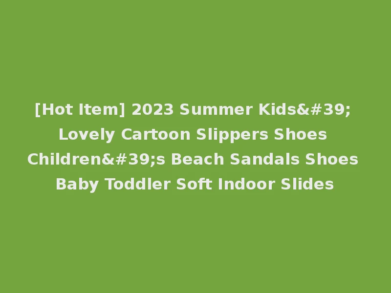 [Hot Item] 2023 Summer Kids' Lovely Cartoon Slippers Shoes Children's Beach Sandals Shoes Baby Toddler Soft Indoor Slides