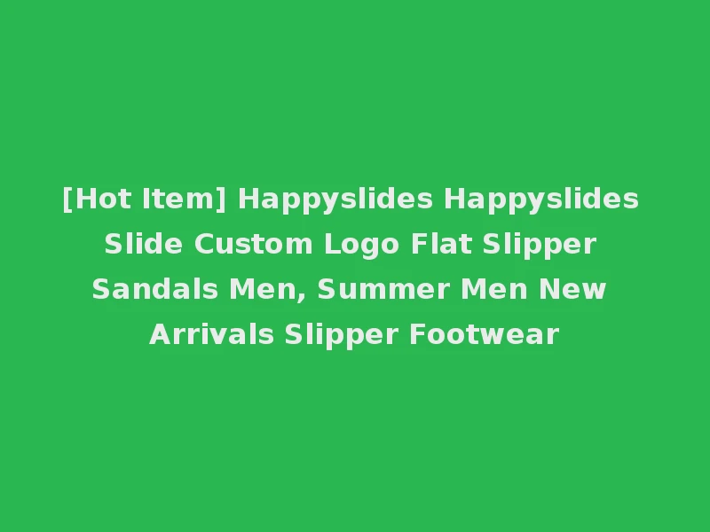 [Hot Item] Happyslides Happyslides Slide Custom Logo Flat Slipper Sandals Men, Summer Men New Arrivals Slipper Footwear