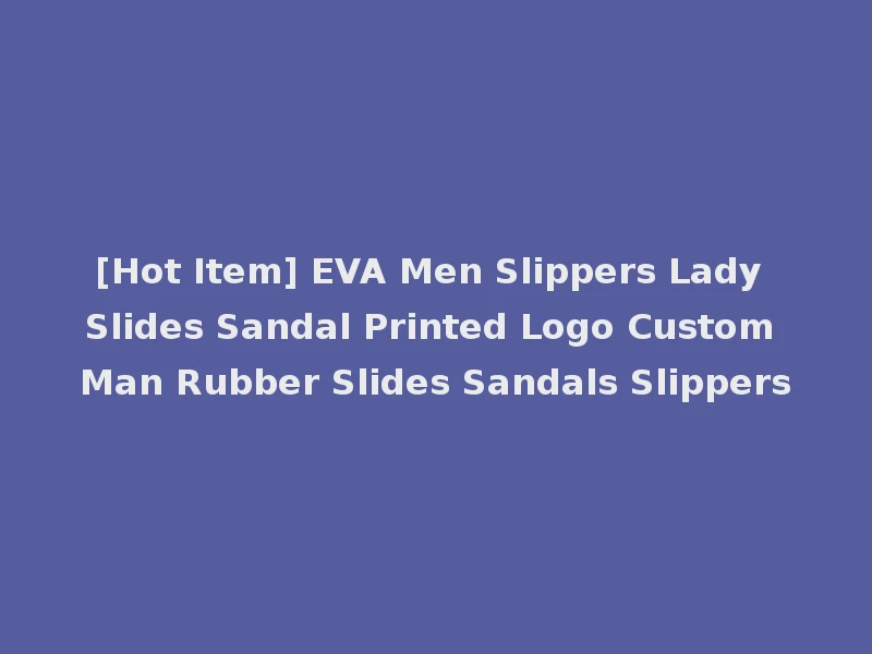 [Hot Item] EVA Men Slippers Lady Slides Sandal Printed Logo Custom Man Rubber Slides Sandals Slippers