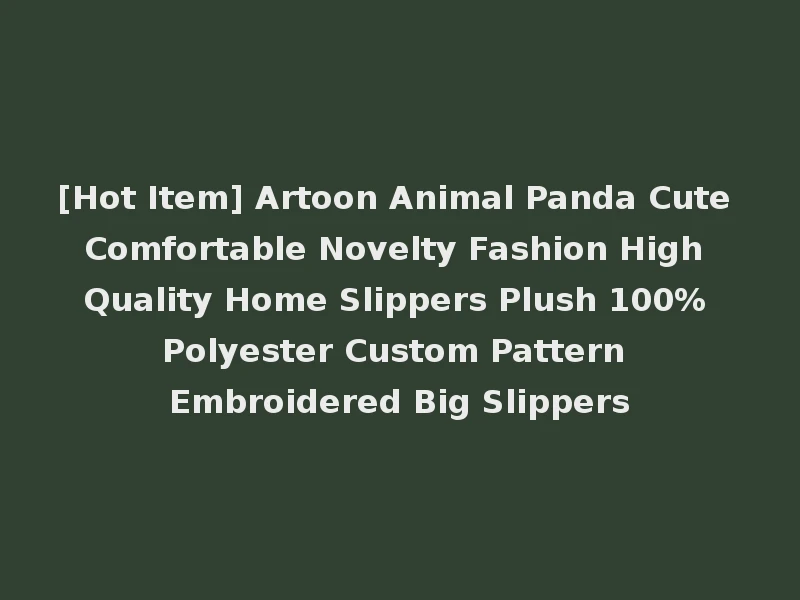 [Hot Item] Artoon Animal Panda Cute Comfortable Novelty Fashion High Quality Home Slippers Plush 100% Polyester Custom Pattern Embroidered Big Slippers