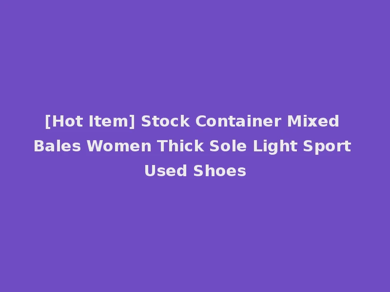 [Hot Item] Stock Container Mixed Bales Women Thick Sole Light Sport Used Shoes