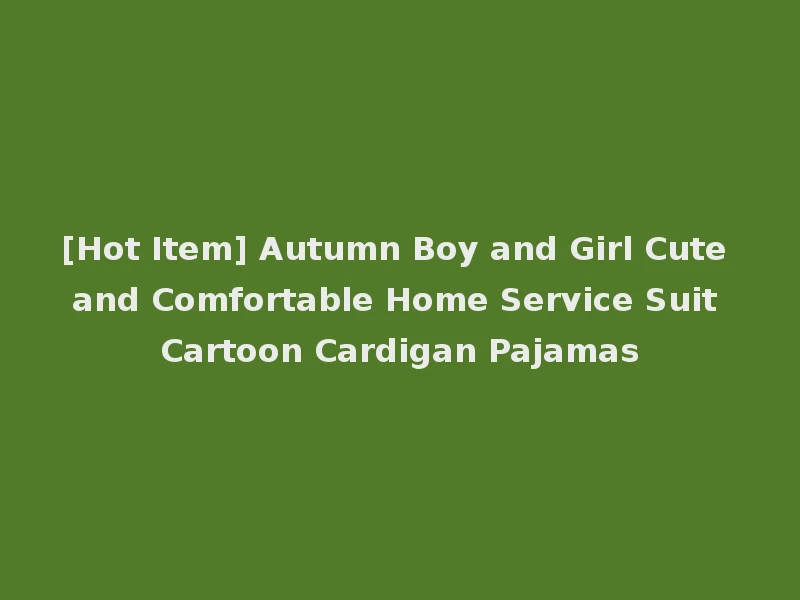 [Hot Item] Autumn Boy and Girl Cute and Comfortable Home Service Suit Cartoon Cardigan Pajamas