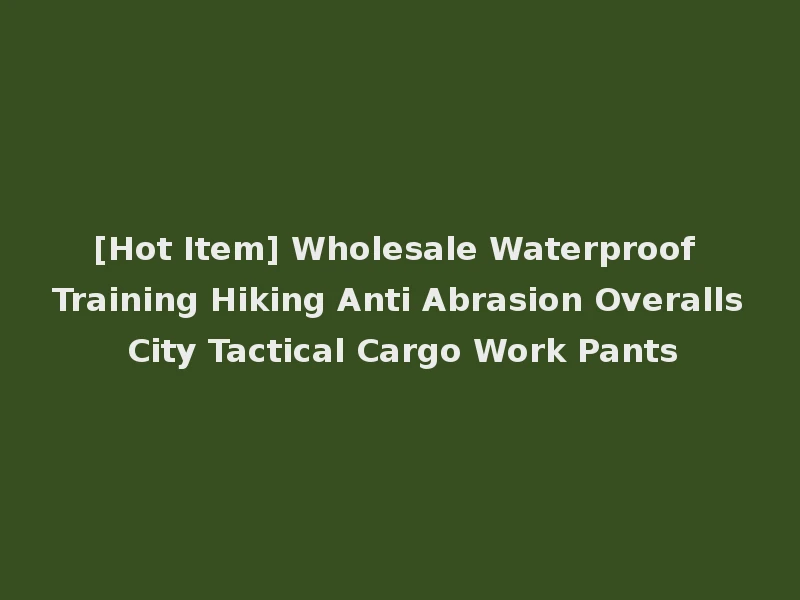 [Hot Item] Wholesale Waterproof Training Hiking Anti Abrasion Overalls City Tactical Cargo Work Pants