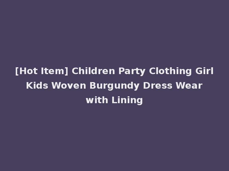 [Hot Item] Children Party Clothing Girl Kids Woven Burgundy Dress Wear with Lining