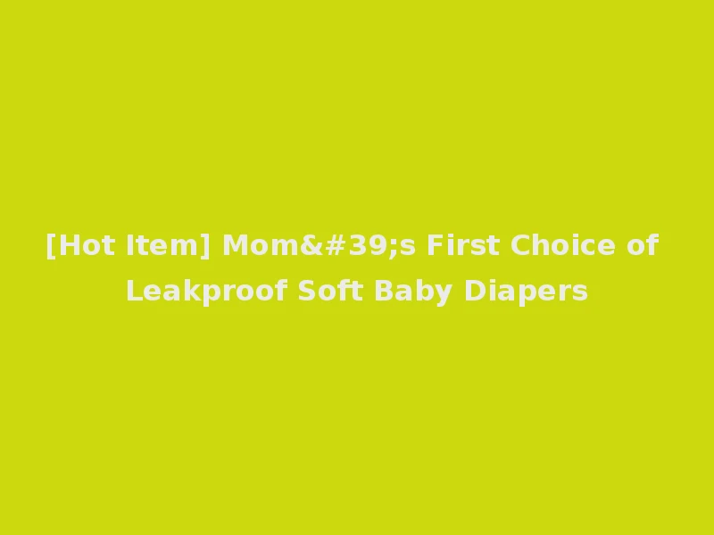[Hot Item] Mom's First Choice of Leakproof Soft Baby Diapers