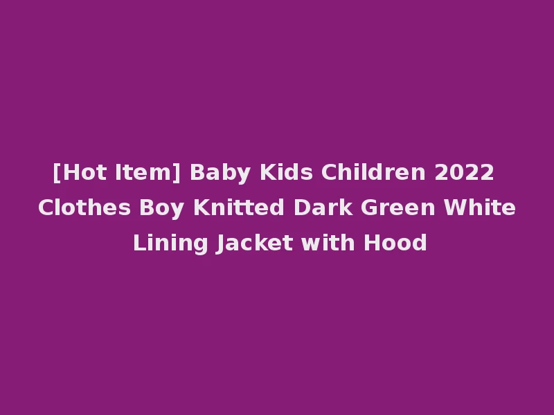 [Hot Item] Baby Kids Children 2022 Clothes Boy Knitted Dark Green White Lining Jacket with Hood