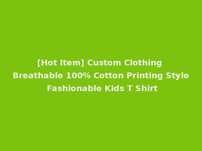 [Hot Item] Custom Clothing Breathable 100% Cotton Printing Style Fashionable Kids T Shirt
