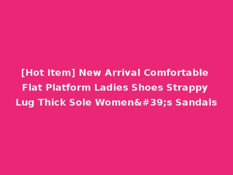 [Hot Item] New Arrival Comfortable Flat Platform Ladies Shoes Strappy Lug Thick Sole Women's Sandals