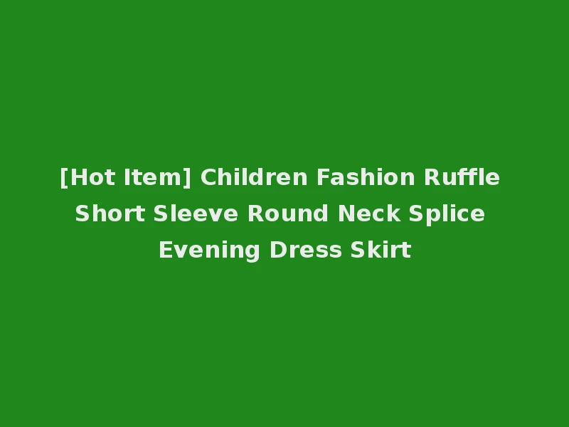 [Hot Item] Children Fashion Ruffle Short Sleeve Round Neck Splice Evening Dress Skirt