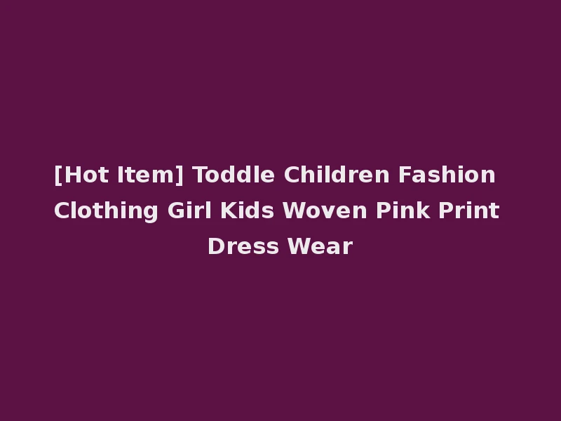 [Hot Item] Toddle Children Fashion Clothing Girl Kids Woven Pink Print Dress Wear