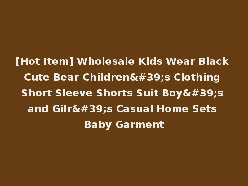 [Hot Item] Wholesale Kids Wear Black Cute Bear Children's Clothing Short Sleeve Shorts Suit Boy's and Gilr's Casual Home Sets Baby Garment