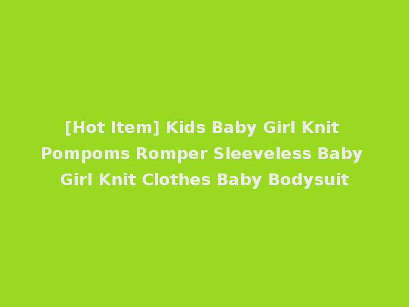[Hot Item] Kids Baby Girl Knit Pompoms Romper Sleeveless Baby Girl Knit Clothes Baby Bodysuit