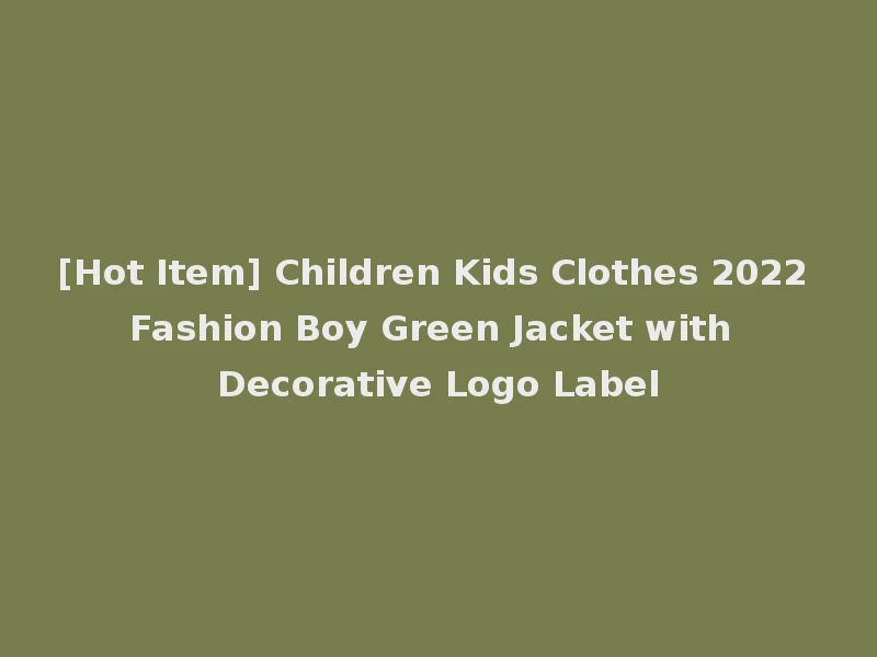 [Hot Item] Children Kids Clothes 2022 Fashion Boy Green Jacket with Decorative Logo Label