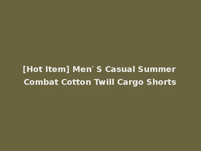 [Hot Item] Men′ S Casual Summer Combat Cotton Twill Cargo Shorts