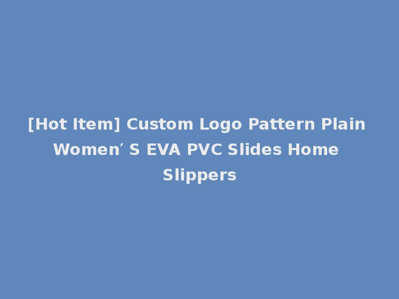 [Hot Item] Custom Logo Pattern Plain Women′ S EVA PVC Slides Home Slippers