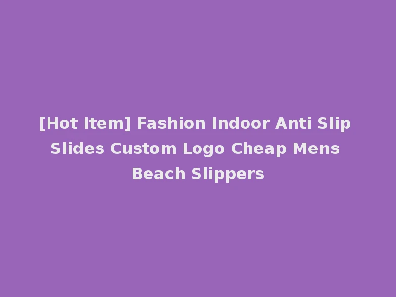[Hot Item] Fashion Indoor Anti Slip Slides Custom Logo Cheap Mens Beach Slippers