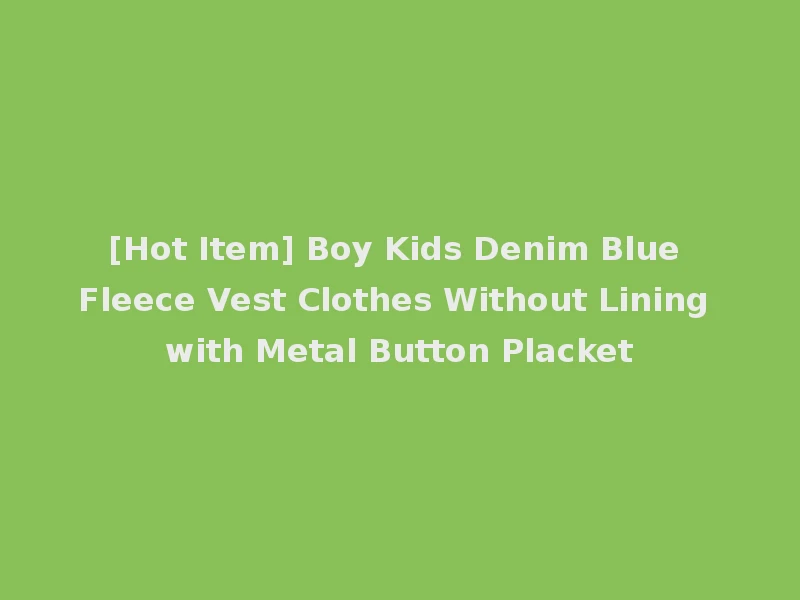 [Hot Item] Boy Kids Denim Blue Fleece Vest Clothes Without Lining with Metal Button Placket