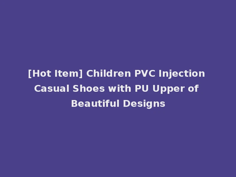 [Hot Item] Children PVC Injection Casual Shoes with PU Upper of Beautiful Designs