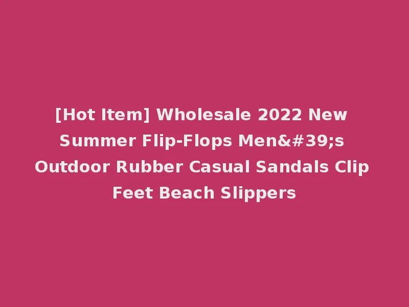 [Hot Item] Wholesale 2022 New Summer Flip-Flops Men's Outdoor Rubber Casual Sandals Clip Feet Beach Slippers