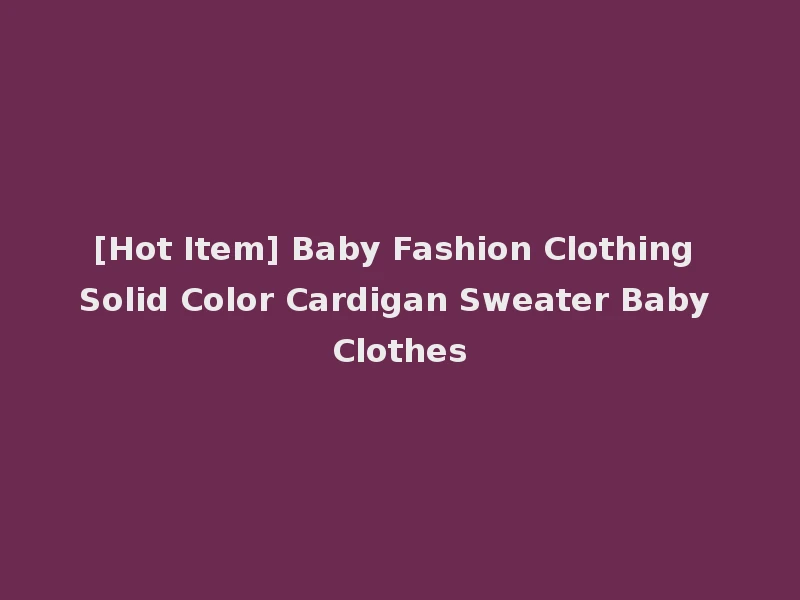 [Hot Item] Baby Fashion Clothing Solid Color Cardigan Sweater Baby Clothes