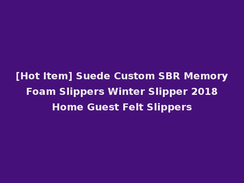 [Hot Item] Suede Custom SBR Memory Foam Slippers Winter Slipper 2018 Home Guest Felt Slippers
