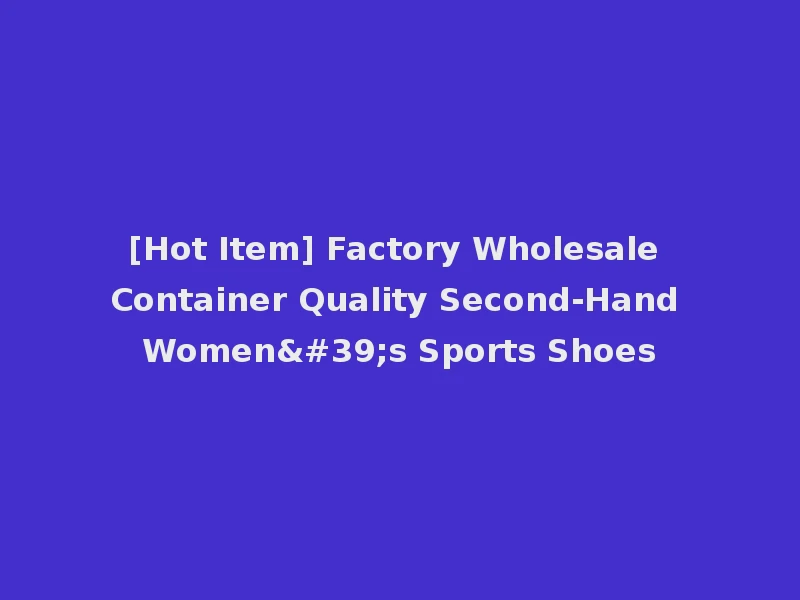 [Hot Item] Factory Wholesale Container Quality Second-Hand Women's Sports Shoes