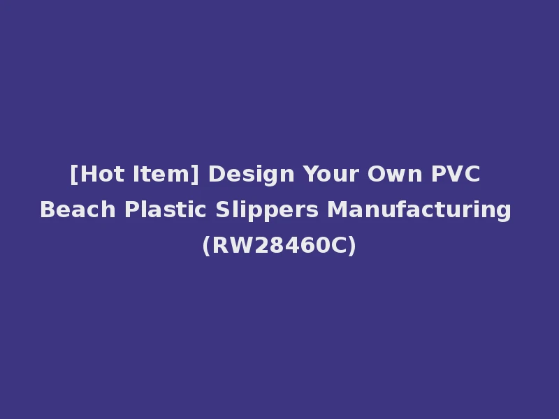 [Hot Item] Design Your Own PVC Beach Plastic Slippers Manufacturing (RW28460C)