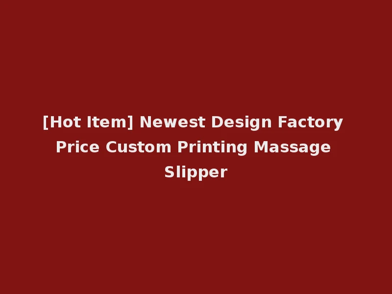 [Hot Item] Newest Design Factory Price Custom Printing Massage Slipper