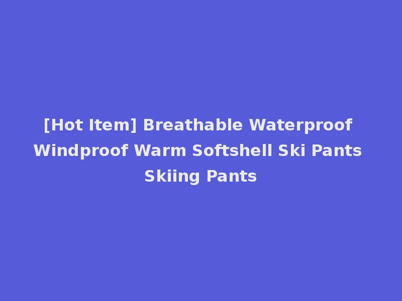 [Hot Item] Breathable Waterproof Windproof Warm Softshell Ski Pants Skiing Pants