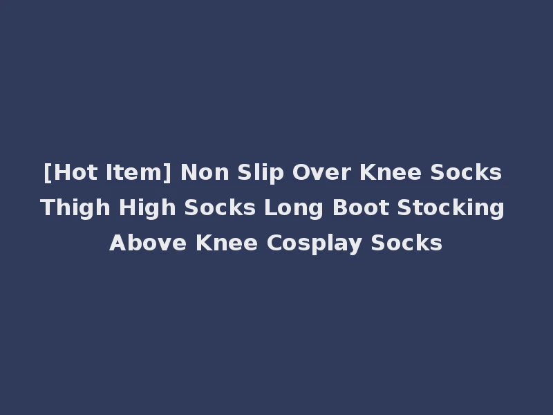 [Hot Item] Non Slip Over Knee Socks Thigh High Socks Long Boot Stocking Above Knee Cosplay Socks