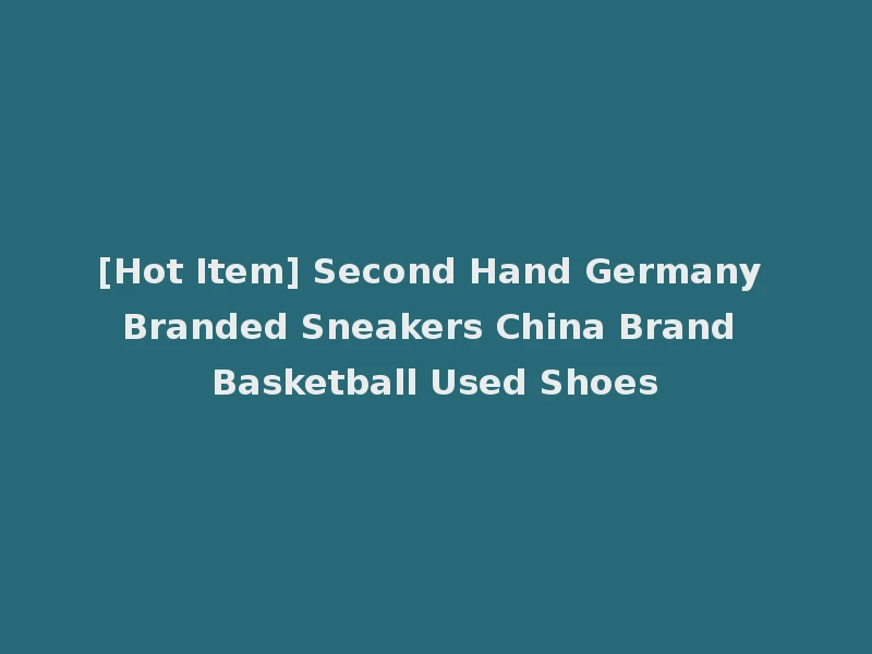 [Hot Item] Second Hand Germany Branded Sneakers China Brand Basketball Used Shoes
