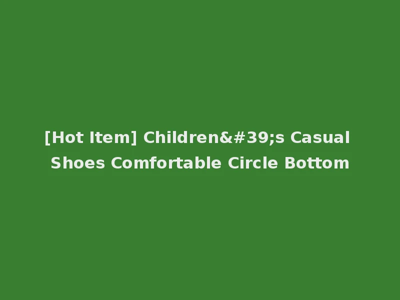 [Hot Item] Children's Casual Shoes Comfortable Circle Bottom