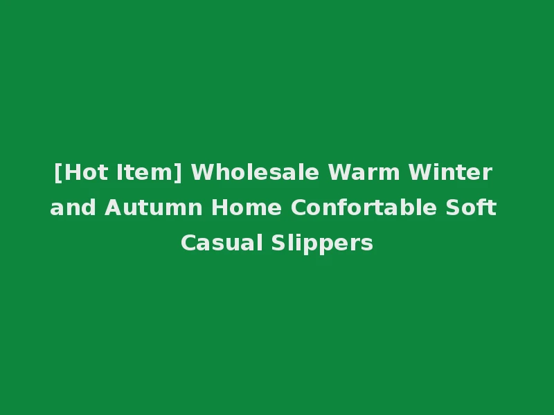 [Hot Item] Wholesale Warm Winter and Autumn Home Confortable Soft Casual Slippers