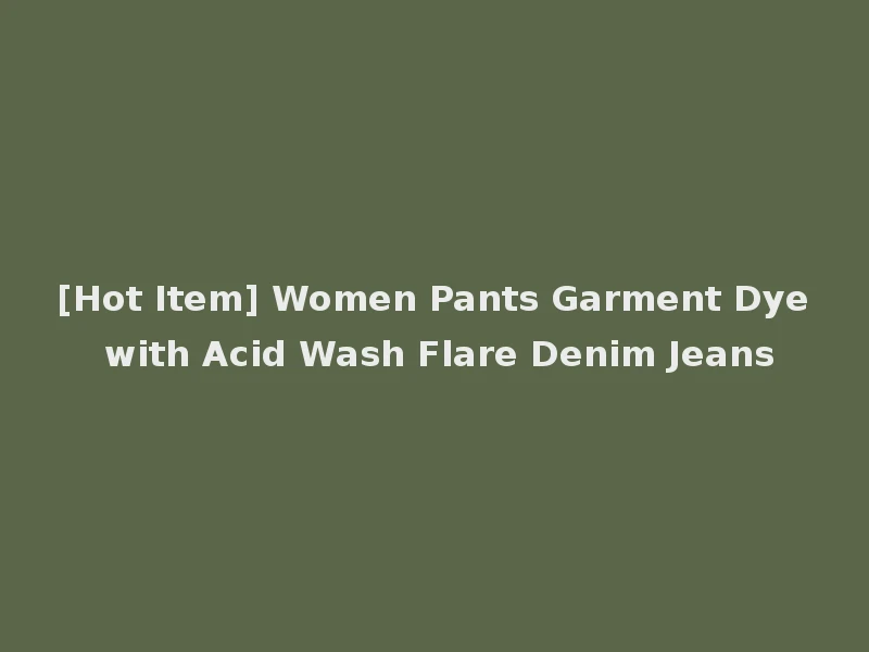 [Hot Item] Women Pants Garment Dye with Acid Wash Flare Denim Jeans