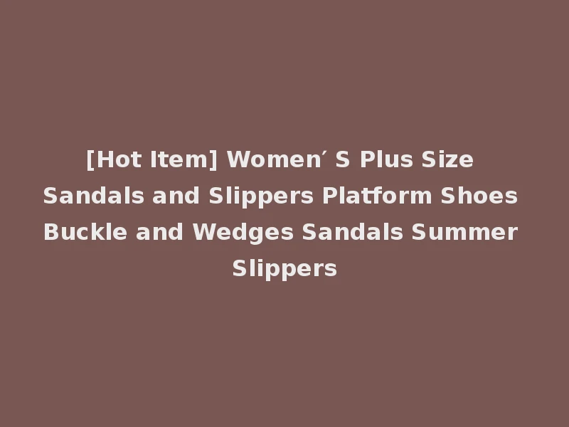 [Hot Item] Women′ S Plus Size Sandals and Slippers Platform Shoes Buckle and Wedges Sandals Summer Slippers