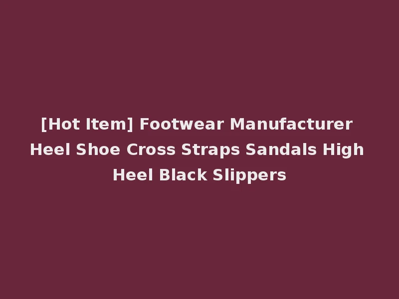 [Hot Item] Footwear Manufacturer Heel Shoe Cross Straps Sandals High Heel Black Slippers
