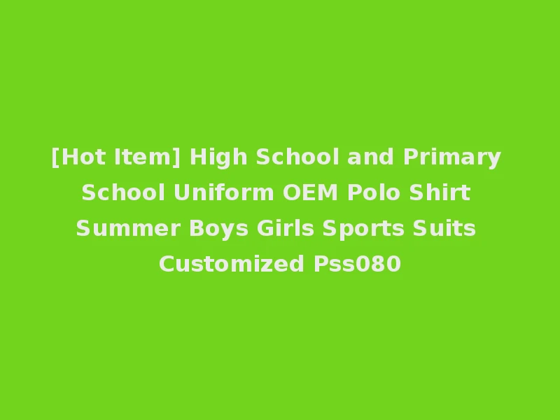 [Hot Item] High School and Primary School Uniform OEM Polo Shirt Summer Boys Girls Sports Suits Customized Pss080